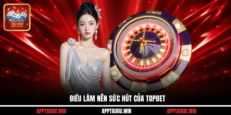 TOPBET 2 Điều làm nên sức hút của TOPBET