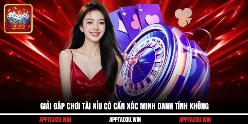 Giải Đáp Chơi Tài Xỉu Có Cần Xác Minh Danh Tính Không